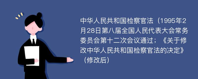 中华人民共和国检察官法（1995年2月28日第八届全国人民代表大会常务委员会第十二次会议通过；《关于修改中华人民共和国检察官法的决定》（修改后）