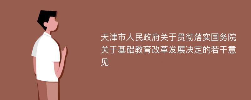 天津市人民政府关于贯彻落实国务院关于基础教育改革发展决定的若干意见