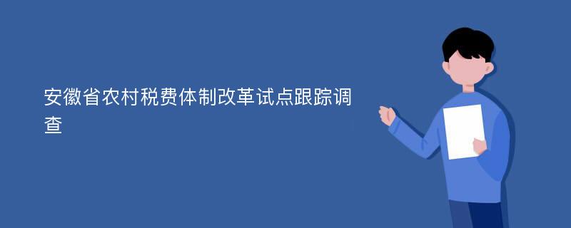 安徽省农村税费体制改革试点跟踪调查
