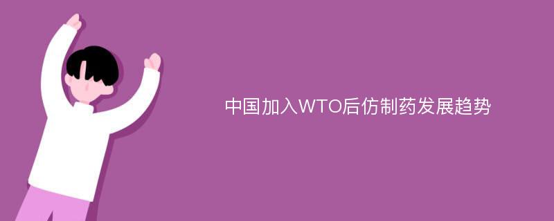 中国加入WTO后仿制药发展趋势