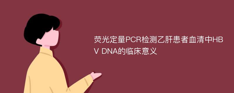荧光定量PCR检测乙肝患者血清中HBV DNA的临床意义