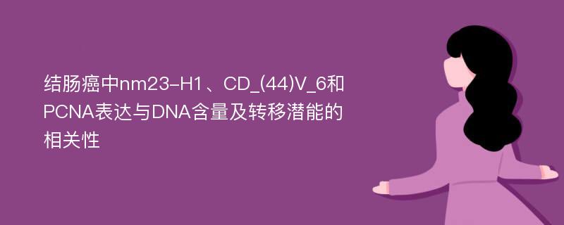 结肠癌中nm23-H1、CD_(44)V_6和PCNA表达与DNA含量及转移潜能的相关性