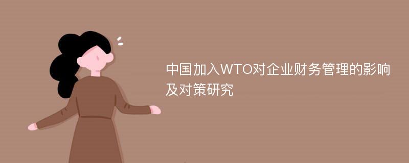 中国加入WTO对企业财务管理的影响及对策研究