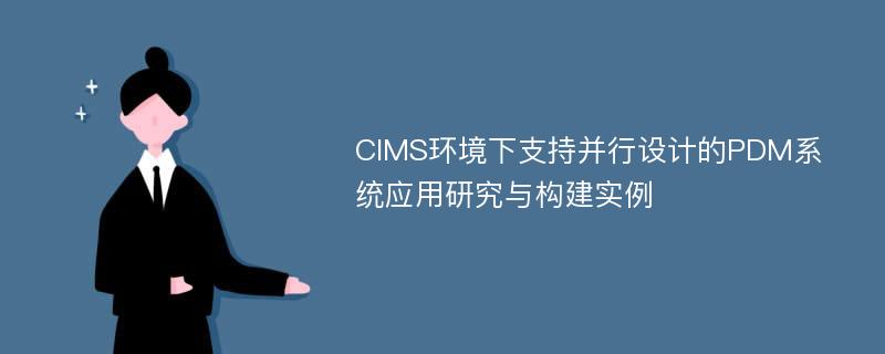 CIMS环境下支持并行设计的PDM系统应用研究与构建实例