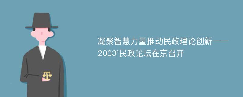 凝聚智慧力量推动民政理论创新——2003'民政论坛在京召开