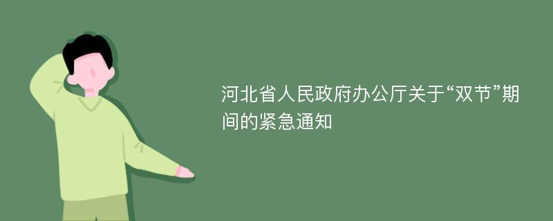 河北省人民政府办公厅关于“双节”期间的紧急通知