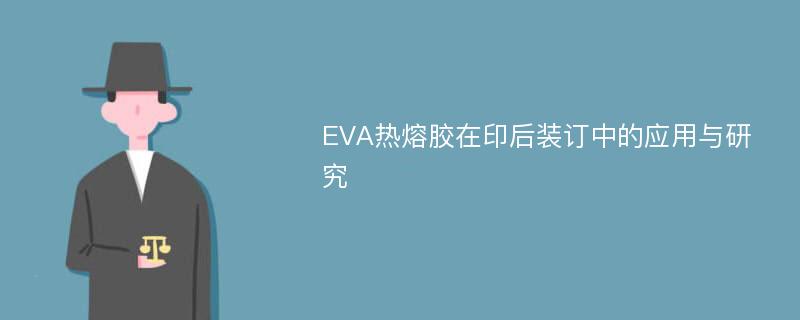 EVA热熔胶在印后装订中的应用与研究