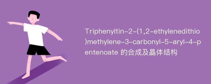 Triphenyltin-2-(1,2-ethylenedithio)methylene-3-carbonyl-5-aryl-4-pentenoate 的合成及晶体结构