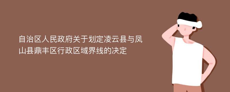 自治区人民政府关于划定凌云县与凤山县鼎丰区行政区域界线的决定